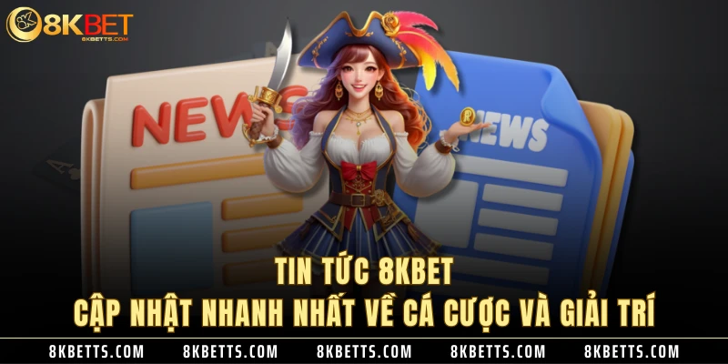 Tin Tức 8KBET - Cập Nhật Nhanh Nhất Về Cá Cược Và Giải Trí